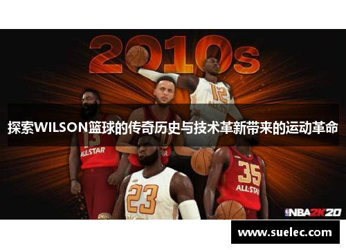 探索WILSON篮球的传奇历史与技术革新带来的运动革命