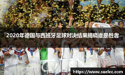 zoty中欧2020年德国与西班牙足球对决结果揭晓谁是胜者