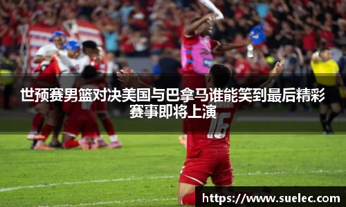 zoty中欧世预赛男篮对决美国与巴拿马谁能笑到最后精彩赛事即将上演